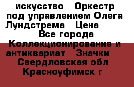 1.1) искусство : Оркестр под управлением Олега Лундстрема › Цена ­ 249 - Все города Коллекционирование и антиквариат » Значки   . Свердловская обл.,Красноуфимск г.